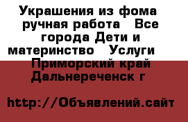 Украшения из фома  ручная работа - Все города Дети и материнство » Услуги   . Приморский край,Дальнереченск г.